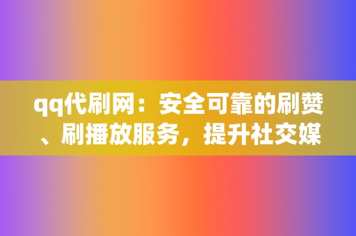 qq代刷网:安全可靠的刷赞、刷播放服务,提升社交媒体影响力 第2张 qq代刷网:安全可靠的刷赞、刷播放服务,提升社交媒体影响力 第2张