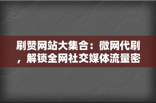 刷赞网站大集合:微网代刷,解锁全网社交媒体流量密码 第2张 刷赞网站大集合:微网代刷,解锁全网社交媒体流量密码 第2张