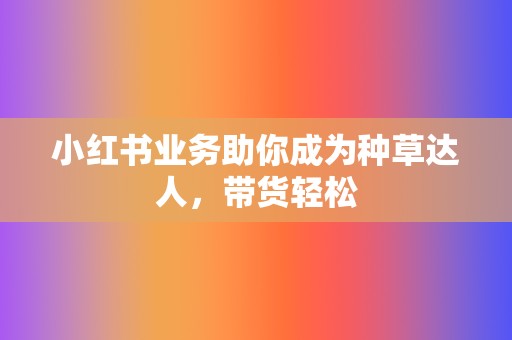 小红书业务助你成为种草达人,带货轻松 第2张 小红书业务助你成为种草达人,带货轻松 第2张