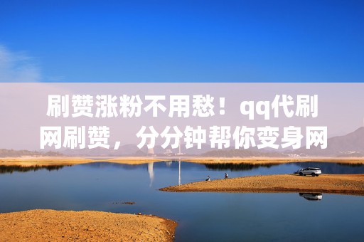 刷赞涨粉不用愁!qq代刷网刷赞,分分钟帮你变身网红! 第2张 刷赞涨粉不用愁!qq代刷网刷赞,分分钟帮你变身网红! 第2张