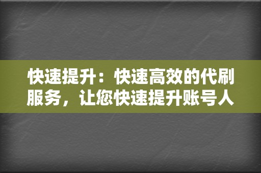 快速提升:快速高效的代刷服务,让您快速提升账号人气。 第2张 快速提升:快速高效的代刷服务,让您快速提升账号人气。 第2张