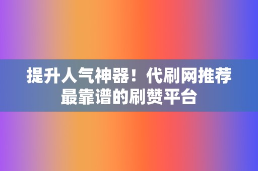 提升人气神器!代刷网推荐最靠谱的刷赞平台 第2张 提升人气神器!代刷网推荐最靠谱的刷赞平台 第2张