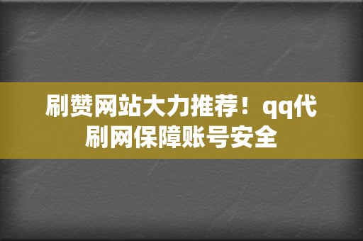 刷赞网站大力推荐!qq代刷网保障账号安全 第2张 刷赞网站大力推荐!qq代刷网保障账号安全 第2张