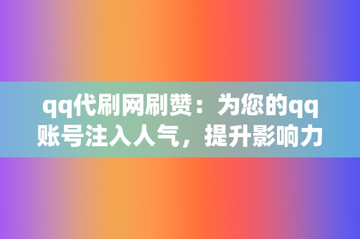 qq代刷网刷赞：为您的qq账号注入人气，提升影响力  第2张