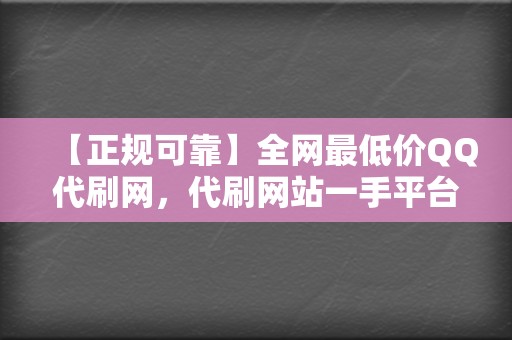 【正规可靠】全网最低价QQ代刷网,代刷网站一手平台 第2张 【正规可靠】全网最低价QQ代刷网,代刷网站一手平台 第2张