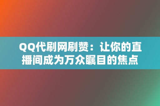 QQ代刷网刷赞:让你的直播间成为万众瞩目的焦点 第2张 QQ代刷网刷赞:让你的直播间成为万众瞩目的焦点 第2张