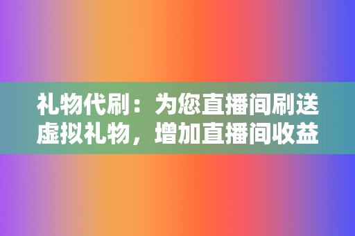 礼物代刷:为您直播间刷送虚拟礼物,增加直播间收益。 第2张 礼物代刷:为您直播间刷送虚拟礼物,增加直播间收益。 第2张