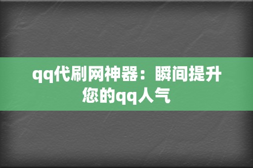qq代刷网神器:瞬间提升您的qq人气 第2张 qq代刷网神器:瞬间提升您的qq人气 第2张