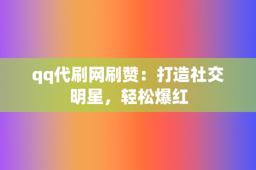 qq代刷网刷赞:打造社交明星,轻松爆红 第2张 qq代刷网刷赞:打造社交明星,轻松爆红 第2张
