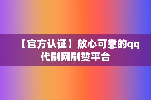 【官方认证】放心可靠的qq代刷网刷赞平台 第2张 【官方认证】放心可靠的qq代刷网刷赞平台 第2张