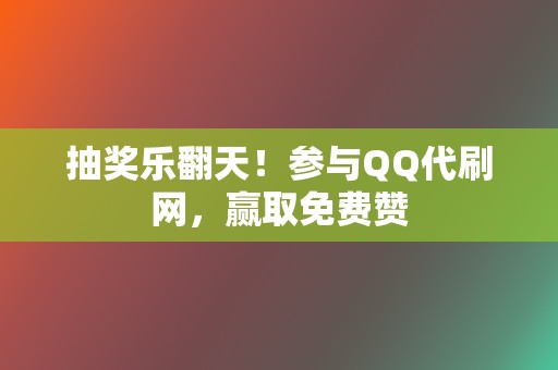 抽奖乐翻天!参与QQ代刷网,赢取免费赞 第2张 抽奖乐翻天!参与QQ代刷网,赢取免费赞 第2张