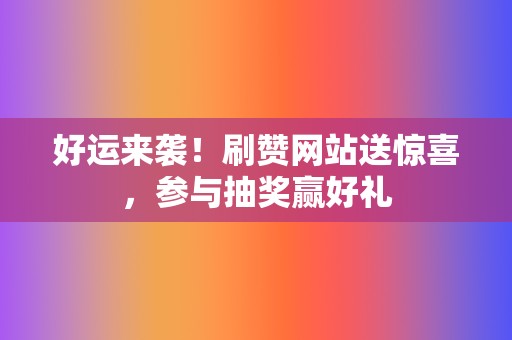 好运来袭!刷赞网站送惊喜,参与抽奖赢好礼 第2张 好运来袭!刷赞网站送惊喜,参与抽奖赢好礼 第2张