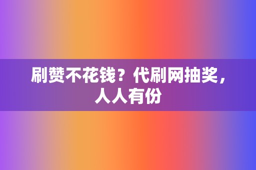 刷赞不花钱?代刷网抽奖,人人有份 第2张 刷赞不花钱?代刷网抽奖,人人有份 第2张