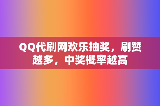 QQ代刷网欢乐抽奖,刷赞越多,中奖概率越高 第2张 QQ代刷网欢乐抽奖,刷赞越多,中奖概率越高 第2张