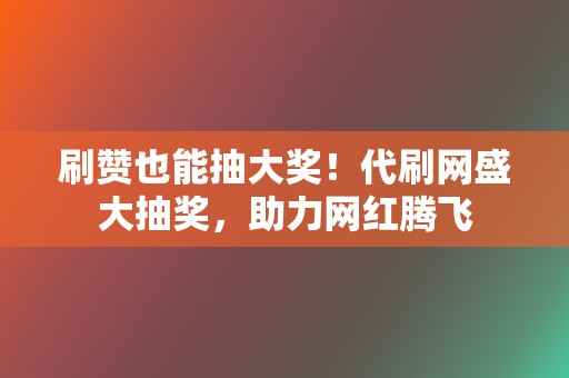刷赞也能抽大奖!代刷网盛大抽奖,助力网红腾飞 第2张 刷赞也能抽大奖!代刷网盛大抽奖,助力网红腾飞 第2张