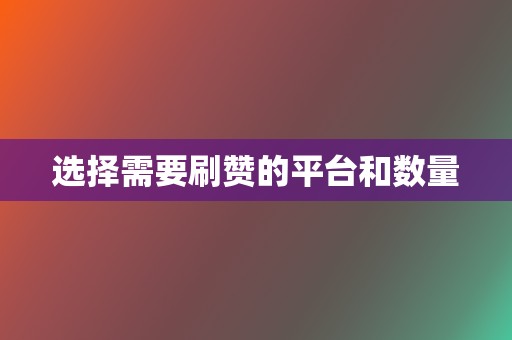 选择需要刷赞的平台和数量 第2张 选择需要刷赞的平台和数量 第2张