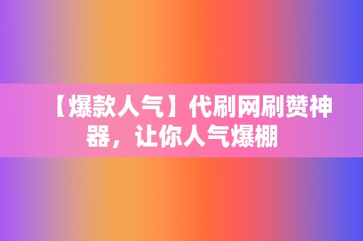 【爆款人气】代刷网刷赞神器,让你人气爆棚 第2张 【爆款人气】代刷网刷赞神器,让你人气爆棚 第2张