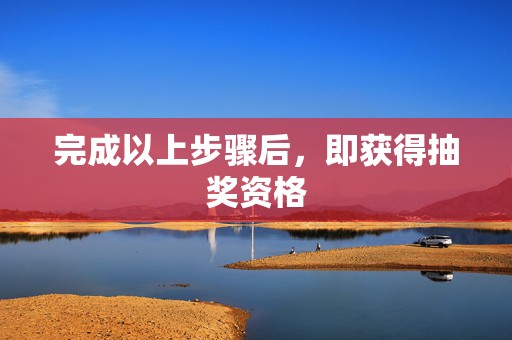 完成以上步骤后,即获得抽奖资格 第2张 完成以上步骤后,即获得抽奖资格 第2张