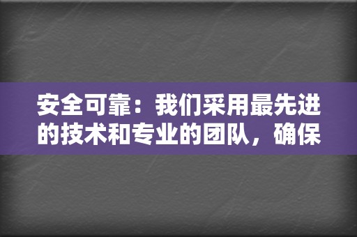 安全可靠:我们采用最先进的技术和专业的团队,确保您的账号和资金安全。 第2张 安全可靠:我们采用最先进的技术和专业的团队,确保您的账号和资金安全。 第2张