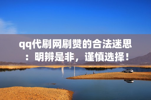 qq代刷网刷赞的合法迷思:明辨是非,谨慎选择! 第2张 qq代刷网刷赞的合法迷思:明辨是非,谨慎选择! 第2张