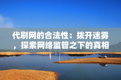 代刷网的合法性:拨开迷雾,探索网络监管之下的真相 第2张 代刷网的合法性:拨开迷雾,探索网络监管之下的真相 第2张