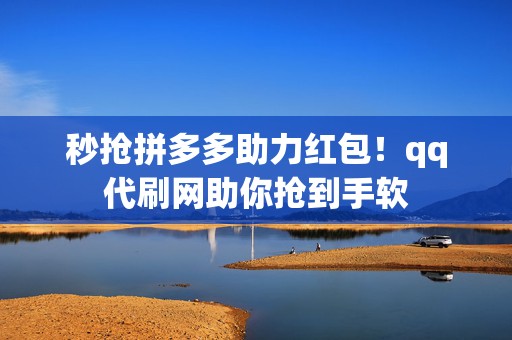 秒抢拼多多助力红包!qq代刷网助你抢到手软 第2张 秒抢拼多多助力红包!qq代刷网助你抢到手软 第2张