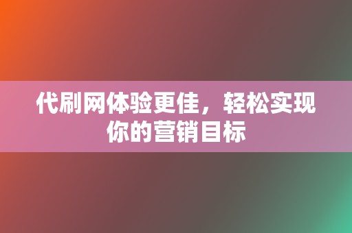 代刷网体验更佳,轻松实现你的营销目标 第2张 代刷网体验更佳,轻松实现你的营销目标 第2张