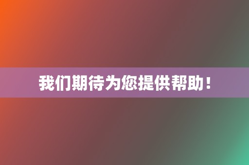我们期待为您提供帮助! 第2张 我们期待为您提供帮助! 第2张