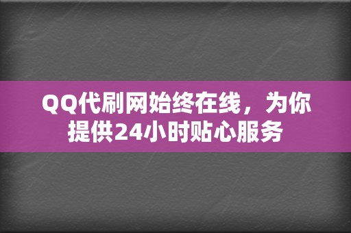 QQ代刷网始终在线,为你提供24小时贴心服务 第2张 QQ代刷网始终在线,为你提供24小时贴心服务 第2张