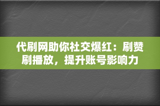代刷网助你社交爆红:刷赞刷播放,提升账号影响力 第2张 代刷网助你社交爆红:刷赞刷播放,提升账号影响力 第2张