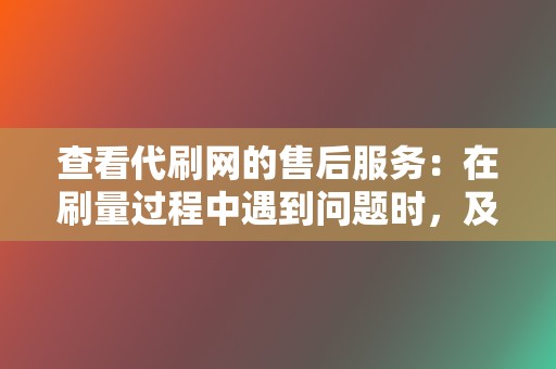 查看代刷网的售后服务:在刷量过程中遇到问题时,及时有效的售后服务可以保障你的利益。 第2张 查看代刷网的售后服务:在刷量过程中遇到问题时,及时有效的售后服务可以保障你的利益。 第2张