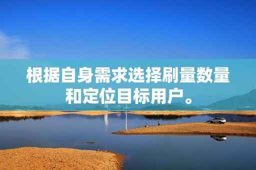 根据自身需求选择刷量数量和定位目标用户。  第2张