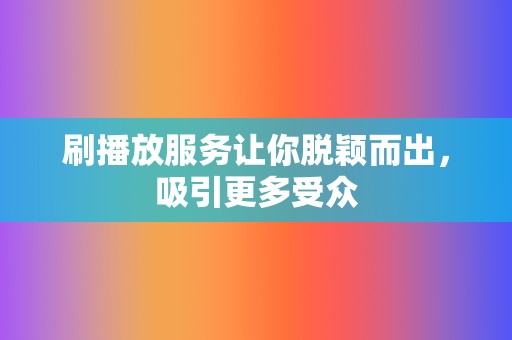 刷播放服务让你脱颖而出,吸引更多受众 第2张 刷播放服务让你脱颖而出,吸引更多受众 第2张