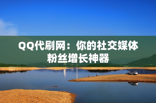 QQ代刷网:你的社交媒体粉丝增长神器 第2张 QQ代刷网:你的社交媒体粉丝增长神器 第2张