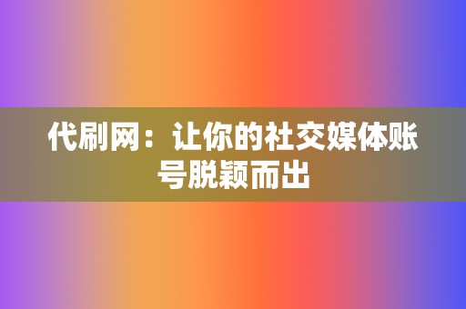 代刷网:让你的社交媒体账号脱颖而出 第2张 代刷网:让你的社交媒体账号脱颖而出 第2张