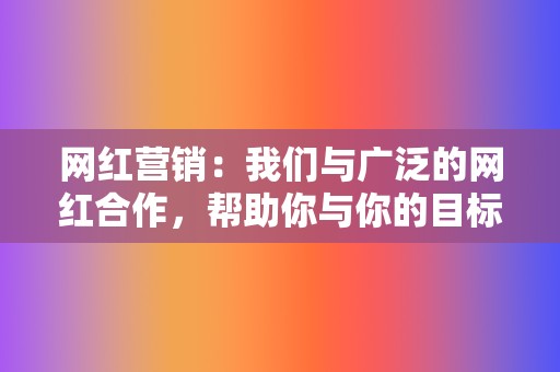 网红营销:我们与广泛的网红合作,帮助你与你的目标受众建立联系。 第2张 网红营销:我们与广泛的网红合作,帮助你与你的目标受众建立联系。 第2张