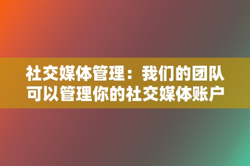 社交媒体管理:我们的团队可以管理你的社交媒体账户,为你节省时间和精力。 第2张 社交媒体管理:我们的团队可以管理你的社交媒体账户,为你节省时间和精力。 第2张