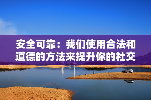 安全可靠:我们使用合法和道德的方法来提升你的社交媒体影响力,确保你的账户安全无虞。 第2张 安全可靠:我们使用合法和道德的方法来提升你的社交媒体影响力,确保你的账户安全无虞。 第2张