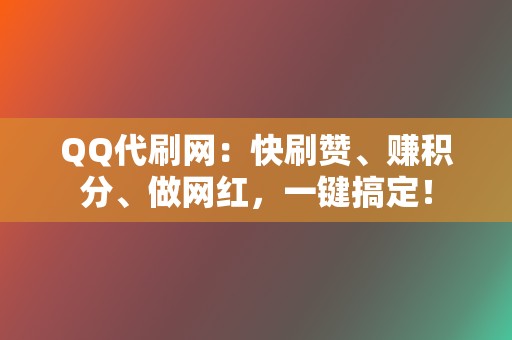 QQ代刷网：快刷赞、赚积分、做网红，一键搞定！  第2张