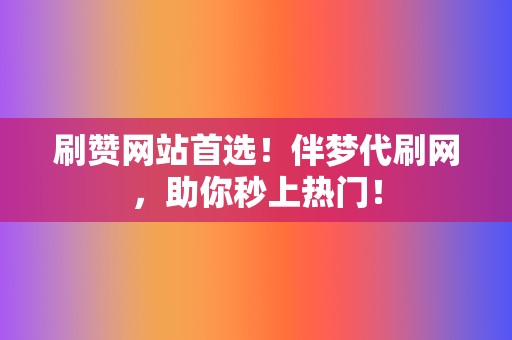 刷赞网站首选!伴梦代刷网,助你秒上热门! 第2张 刷赞网站首选!伴梦代刷网,助你秒上热门! 第2张