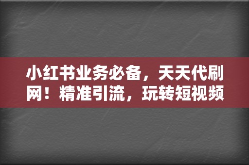 小红书业务必备,天天代刷网!精准引流,玩转短视频平台 第2张 小红书业务必备,天天代刷网!精准引流,玩转短视频平台 第2张