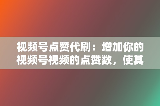 视频号点赞代刷:增加你的视频号视频的点赞数,使其更受关注并出现在更多用户的动态中。 第2张 视频号点赞代刷:增加你的视频号视频的点赞数,使其更受关注并出现在更多用户的动态中。 第2张