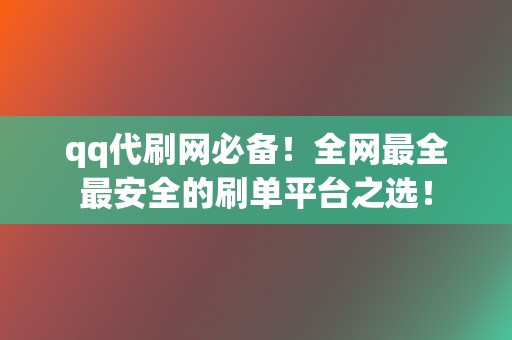 qq代刷网必备!全网最全最安全的刷单平台之选! 第2张 qq代刷网必备!全网最全最安全的刷单平台之选! 第2张