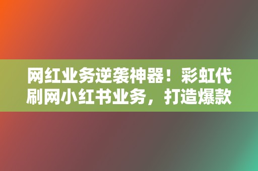 网红业务逆袭神器!彩虹代刷网小红书业务,打造爆款内容轻而易举! 第2张 网红业务逆袭神器!彩虹代刷网小红书业务,打造爆款内容轻而易举! 第2张