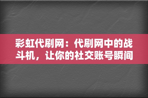 彩虹代刷网:代刷网中的战斗机,让你的社交账号瞬间爆红! 第2张 彩虹代刷网:代刷网中的战斗机,让你的社交账号瞬间爆红! 第2张