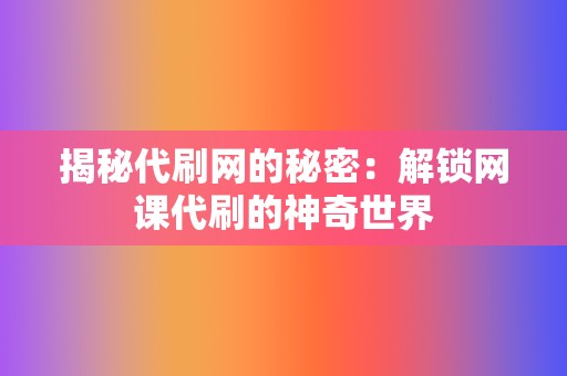 揭秘代刷网的秘密:解锁网课代刷的神奇世界 第2张 揭秘代刷网的秘密:解锁网课代刷的神奇世界 第2张