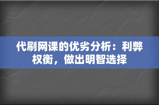 代刷网课的优劣分析:利弊权衡,做出明智选择 第2张 代刷网课的优劣分析:利弊权衡,做出明智选择 第2张
