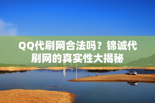 QQ代刷网合法吗?锦诚代刷网的真实性大揭秘 第2张 QQ代刷网合法吗?锦诚代刷网的真实性大揭秘 第2张