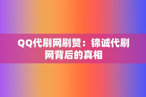 QQ代刷网刷赞:锦诚代刷网背后的真相 第2张 QQ代刷网刷赞:锦诚代刷网背后的真相 第2张