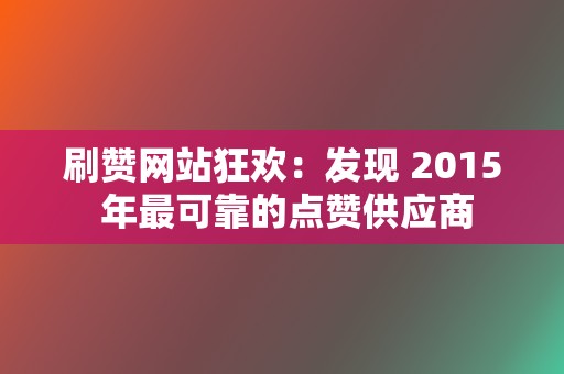 刷赞网站狂欢:发现 2015 年最可靠的点赞供应商 第2张 刷赞网站狂欢:发现 2015 年最可靠的点赞供应商 第2张